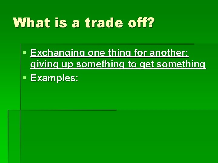 What is a trade off? § Exchanging one thing for another; giving up something