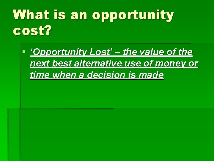 What is an opportunity cost? § ‘Opportunity Lost’ – the value of the next