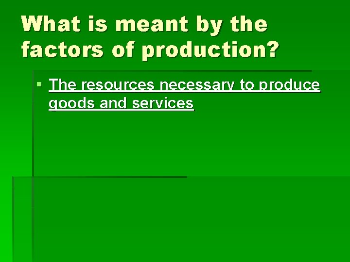 What is meant by the factors of production? § The resources necessary to produce