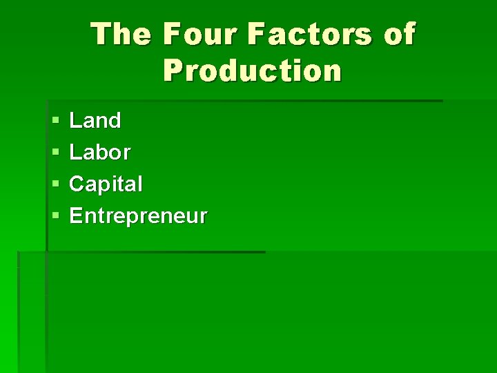 The Four Factors of Production § § Land Labor Capital Entrepreneur 