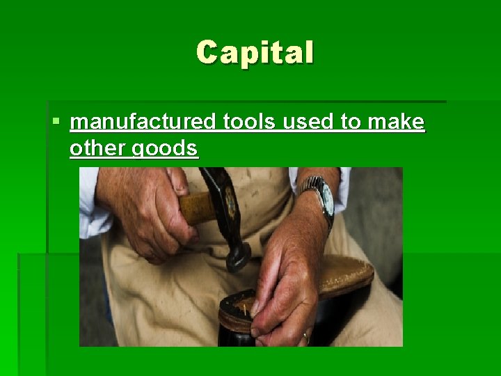 Capital § manufactured tools used to make other goods 