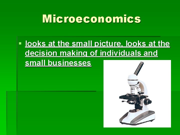 Microeconomics § looks at the small picture, looks at the decision making of individuals