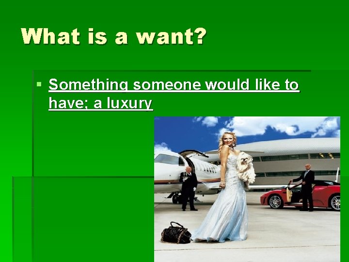 What is a want? § Something someone would like to have; a luxury 