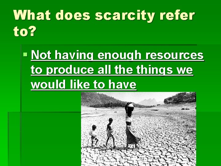 What does scarcity refer to? § Not having enough resources to produce all the