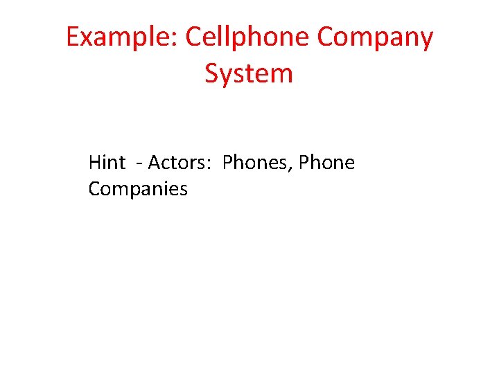 Example: Cellphone Company System Hint - Actors: Phones, Phone Companies 