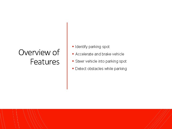 Overview of Features § Identify parking spot § Accelerate and brake vehicle § Steer