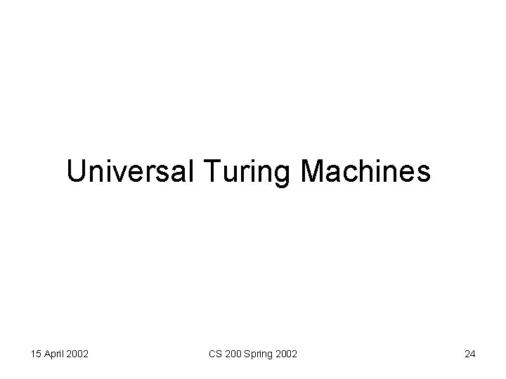 Universal Turing Machines 15 April 2002 CS 200 Spring 2002 24 