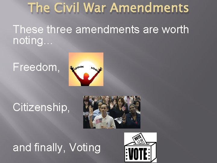 The Civil War Amendments These three amendments are worth noting… Freedom, Citizenship, and finally,