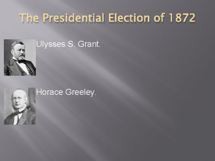 The Presidential Election of 1872 � Ulysses S. Grant. � Horace Greeley. 