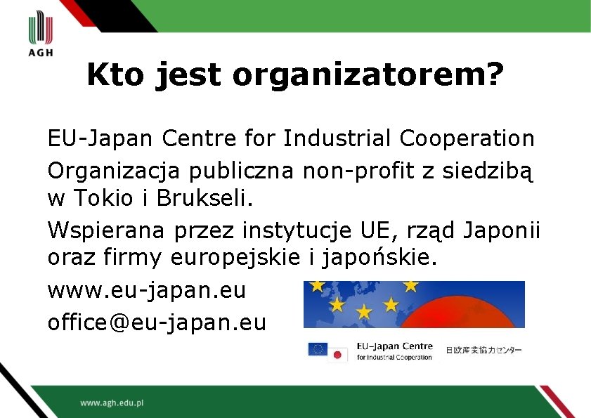 Kto jest organizatorem? EU-Japan Centre for Industrial Cooperation Organizacja publiczna non-profit z siedzibą w