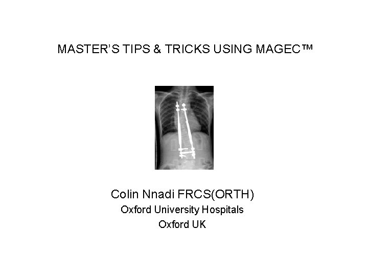MASTER’S TIPS & TRICKS USING MAGEC™ Colin Nnadi FRCS(ORTH) Oxford University Hospitals Oxford UK MASTER’S TIPS & TRICKS USING MAGEC™ Colin Nnadi FRCS(ORTH) Oxford University Hospitals Oxford UK