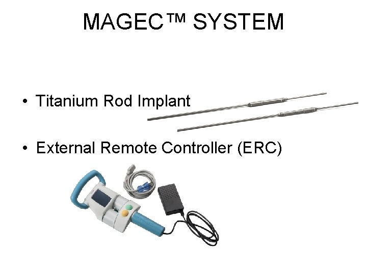 MAGEC™ SYSTEM • Titanium Rod Implant • External Remote Controller (ERC) MAGEC™ SYSTEM • Titanium Rod Implant • External Remote Controller (ERC)