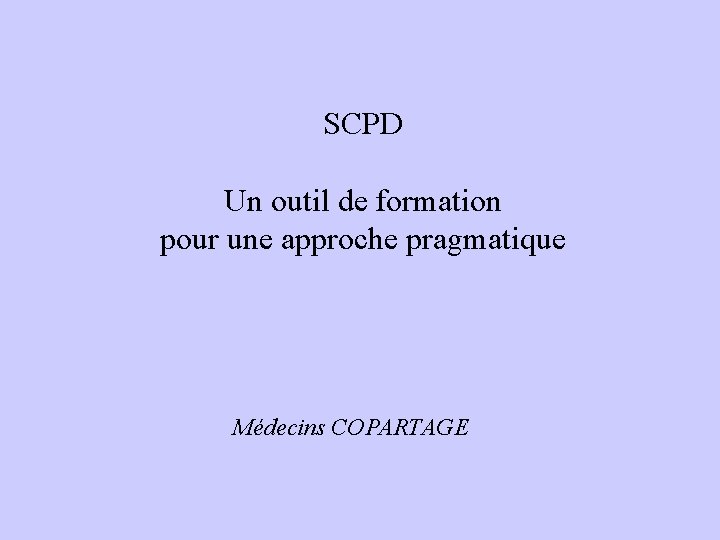 SCPD Un outil de formation pour une approche pragmatique Médecins COPARTAGE SCPD Un outil de formation pour une approche pragmatique Médecins COPARTAGE