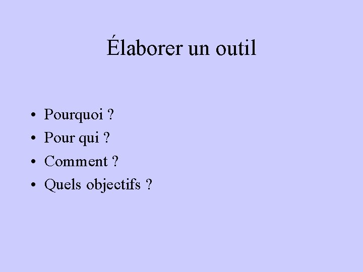 Élaborer un outil • • Pourquoi ? Pour qui ? Comment ? Quels objectifs Élaborer un outil • • Pourquoi ? Pour qui ? Comment ? Quels objectifs