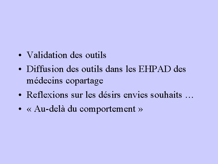 • Validation des outils • Diffusion des outils dans les EHPAD des médecins • Validation des outils • Diffusion des outils dans les EHPAD des médecins
