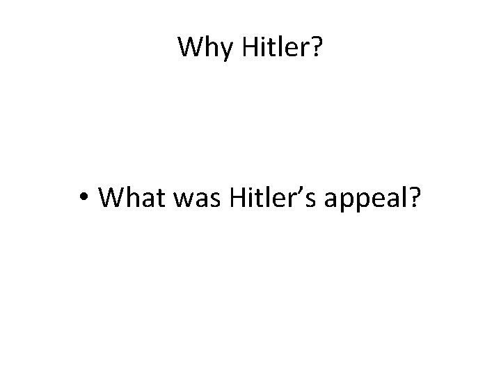 Why Hitler? • What was Hitler’s appeal? 