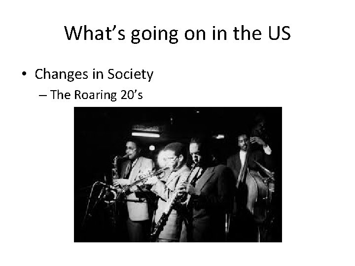 What’s going on in the US • Changes in Society – The Roaring 20’s