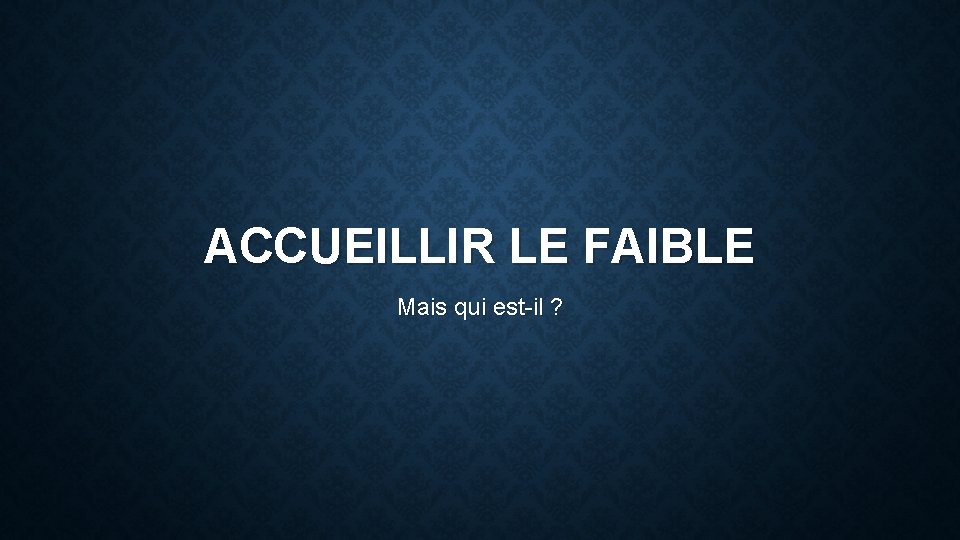 ACCUEILLIR LE FAIBLE Mais qui est-il ? 