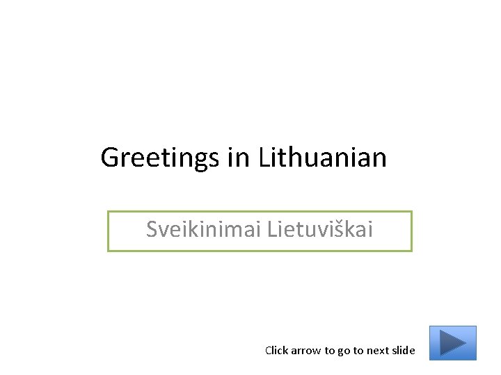 Greetings in Lithuanian Sveikinimai Lietuviškai Click arrow to go to next slide 