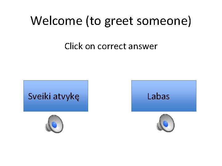 Welcome (to greet someone) Click on correct answer Sveiki atvykę Labas 