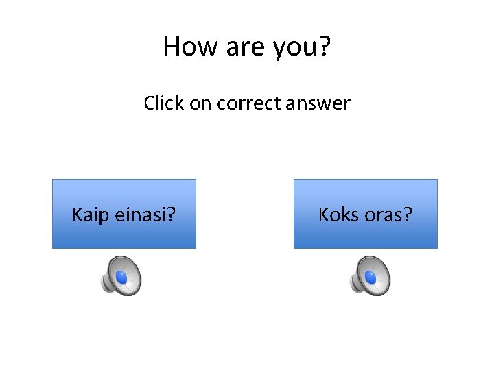 How are you? Click on correct answer Kaip einasi? Koks oras? 