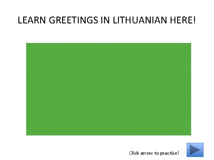 LEARN GREETINGS IN LITHUANIAN HERE! Click arrow to practice! 