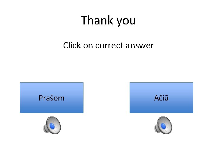 Thank you Click on correct answer Prašom Ačiū 