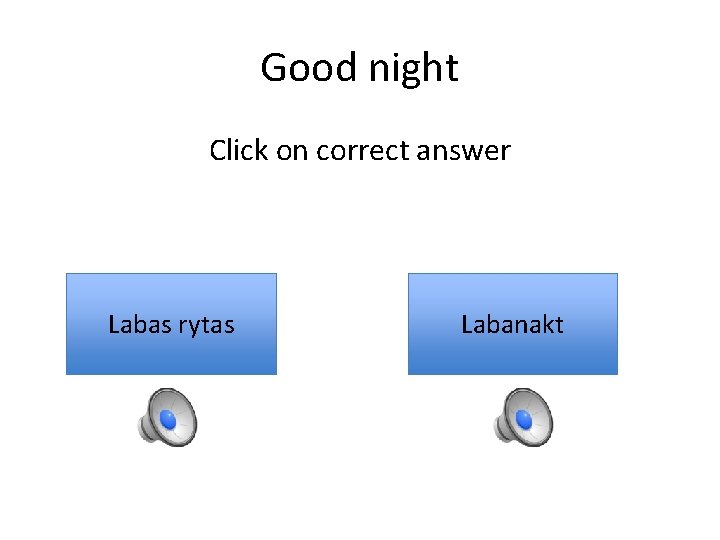 Good night Click on correct answer Labas rytas Labanakt 