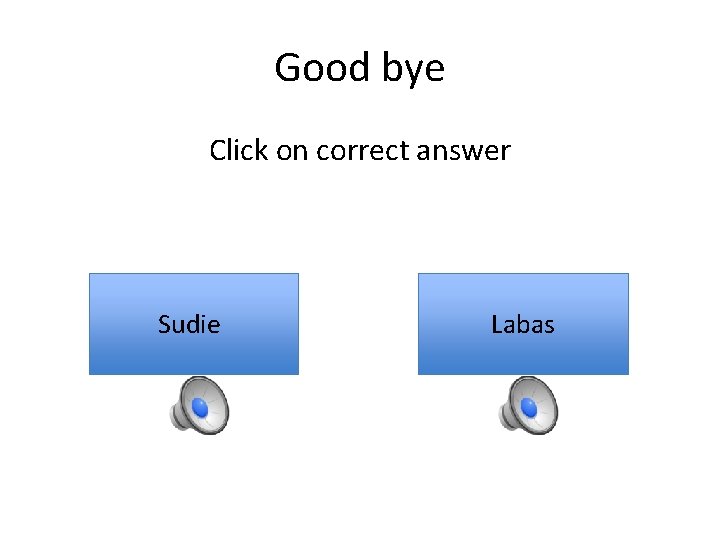 Good bye Click on correct answer Sudie Labas 