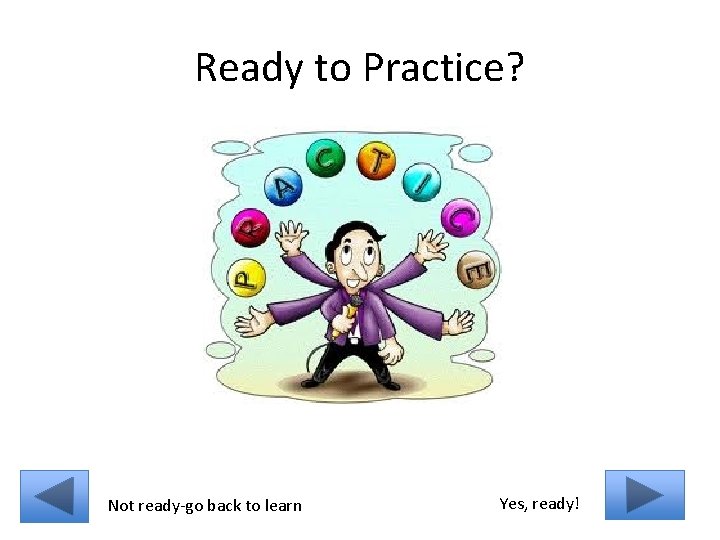 Ready to Practice? Not ready-go back to learn Yes, ready! 