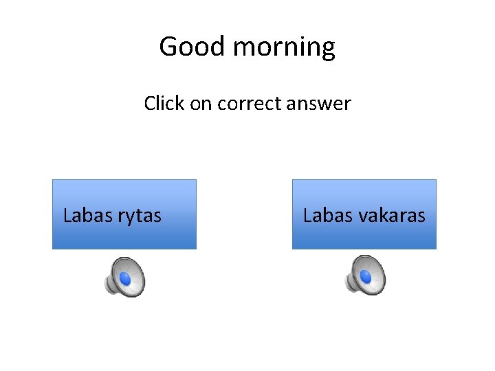 Good morning Click on correct answer Labas rytas Labas vakaras 