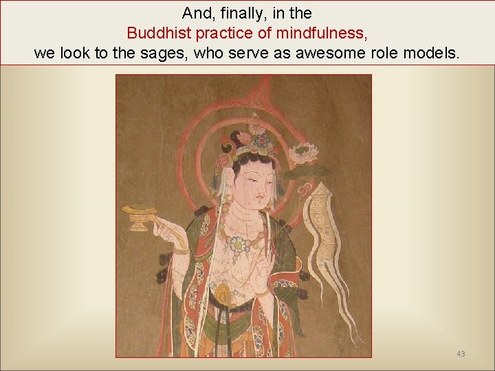 And, finally, in the Buddhist practice of mindfulness, we look to the sages, who