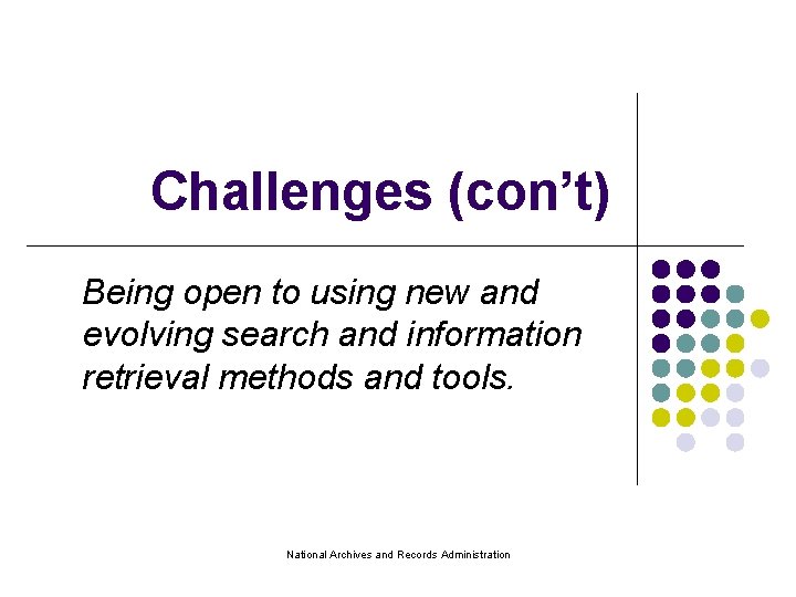 Challenges (con’t) Being open to using new and evolving search and information retrieval methods