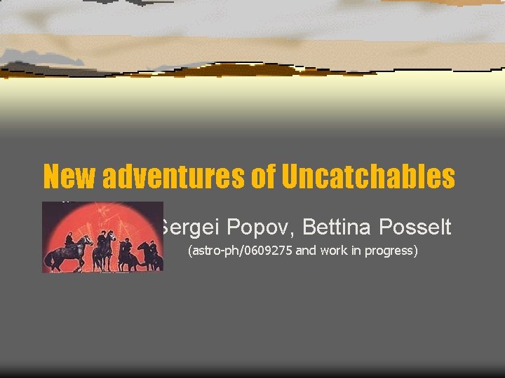 New adventures of Uncatchables Sergei Popov, Bettina Posselt (astro-ph/0609275 and work in progress) 