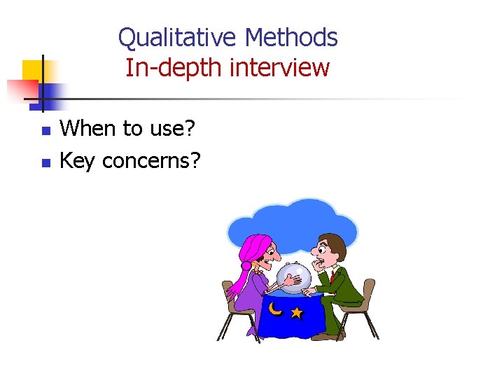 Qualitative Methods In-depth interview n n When to use? Key concerns? 