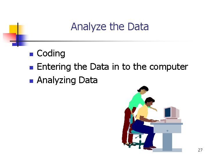 Analyze the Data n n n Coding Entering the Data in to the computer