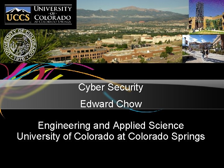 Cyber Security Edward Chow Engineering and Applied Science University of Colorado at Colorado Springs
