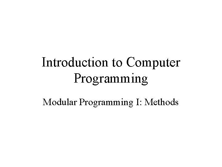 Introduction to Computer Programming Modular Programming I: Methods 
