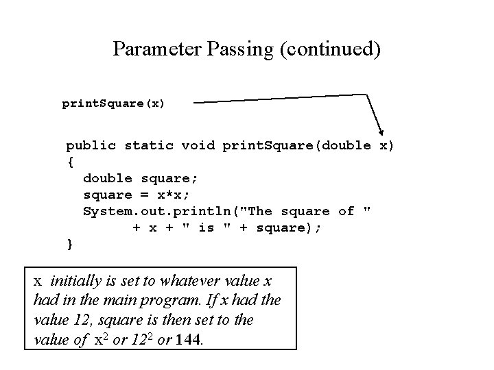 Parameter Passing (continued) print. Square(x) public static void print. Square(double x) { double square;