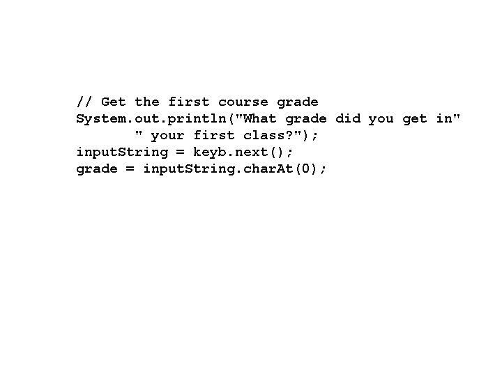 // Get the first course grade System. out. println("What grade did you get in"