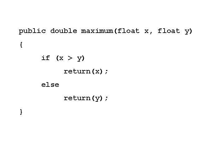 public double maximum(float x, float y) { if (x > y) return(x); else return(y);