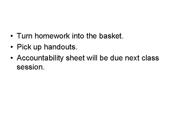  • Turn homework into the basket. • Pick up handouts. • Accountability sheet