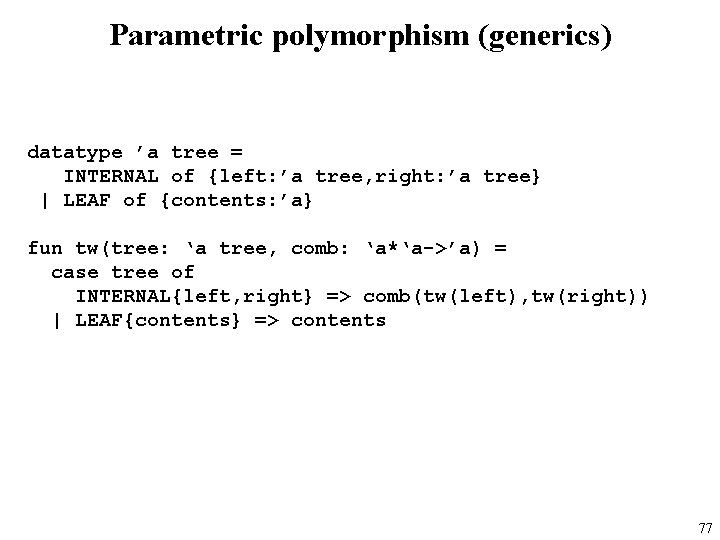 Parametric polymorphism (generics) datatype ’a tree = INTERNAL of {left: ’a tree, right: ’a