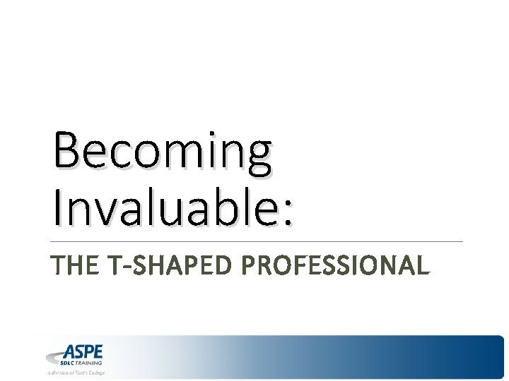 Becoming Invaluable: THE T-SHAPED PROFESSIONAL 