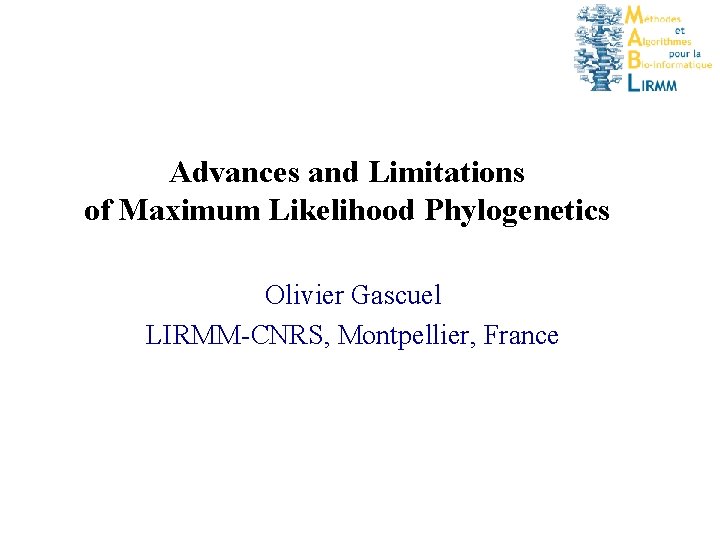 Advances and Limitations of Maximum Likelihood Phylogenetics Olivier Gascuel LIRMM-CNRS, Montpellier, France 