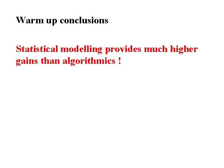 Warm up conclusions Statistical modelling provides much higher gains than algorithmics ! 