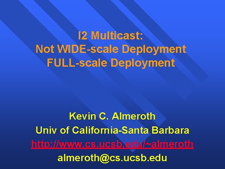 I 2 Multicast: Not WIDE-scale Deployment FULL-scale Deployment Kevin C. Almeroth Univ of California-Santa