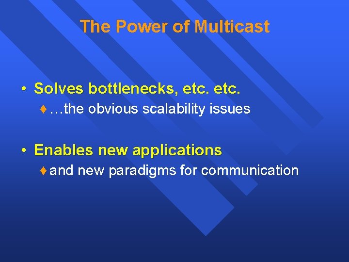 The Power of Multicast • Solves bottlenecks, etc. …the obvious scalability issues • Enables