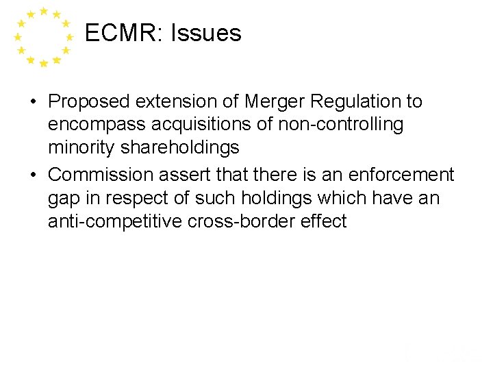 ECMR: Issues • Proposed extension of Merger Regulation to encompass acquisitions of non-controlling minority