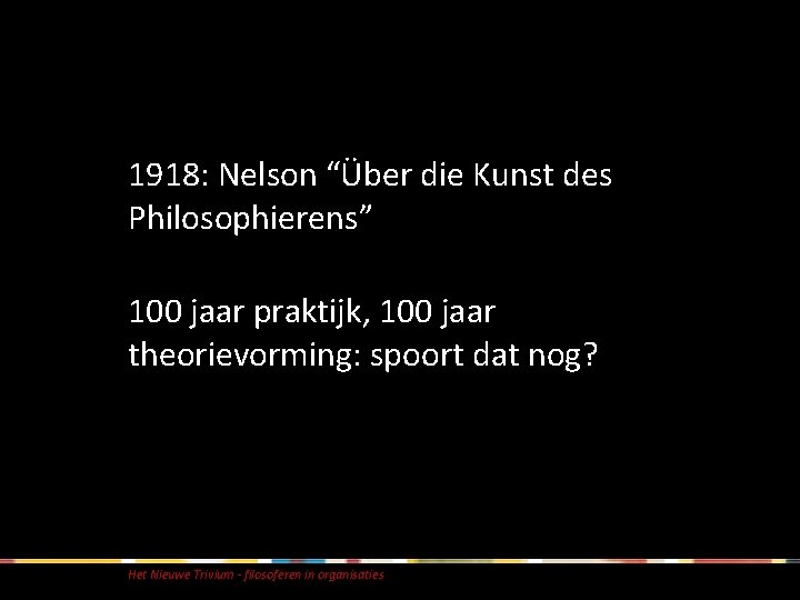 1918: Nelson “Über die Kunst des Philosophierens” 100 jaar praktijk, 100 jaar theorievorming: spoort